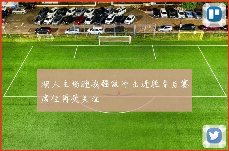 湖人主场迎战强敌冲击连胜季后赛席位再受关注