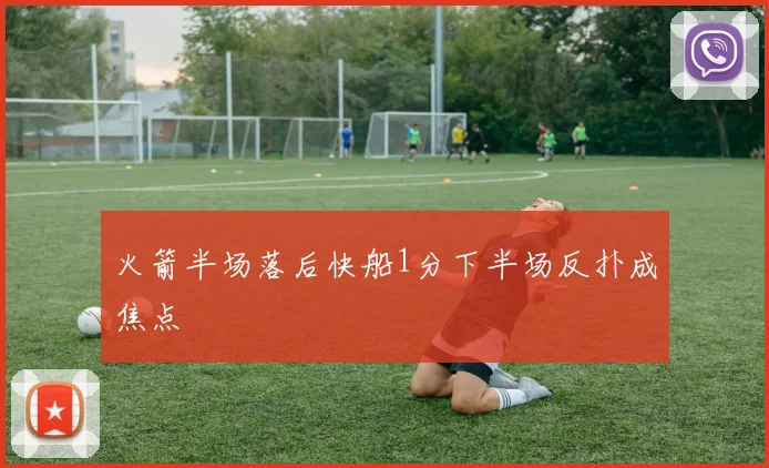 火箭半场落后快船1分下半场反扑成焦点